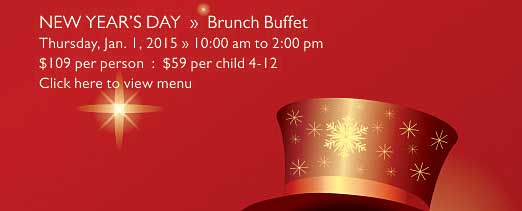 NEW YEAR’S DAY  »  Brunch Buffet   Thursday, Jan. 1, 2015 » 10:00 am to 2:00 pm   $109 per person  :  $59 per child 4-12   Click here to view menu